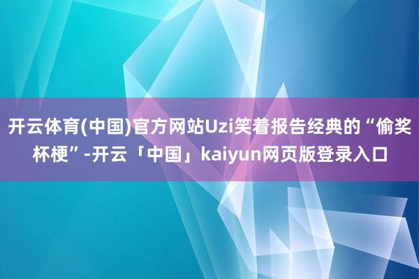 开云体育(中国)官方网站Uzi笑着报告经典的“偷奖杯梗”-开云「中国」kaiyun网页版登录入口