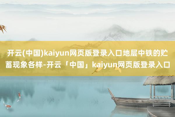 开云(中国)kaiyun网页版登录入口地层中铁的贮蓄现象各样-开云「中国」kaiyun网页版登录入口