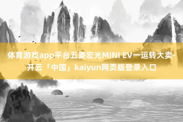 体育游戏app平台五菱宏光MINI EV一运转大卖-开云「中国」kaiyun网页版登录入口
