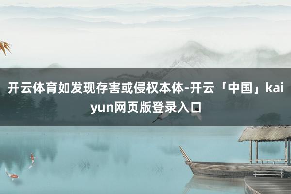 开云体育如发现存害或侵权本体-开云「中国」kaiyun网页版登录入口