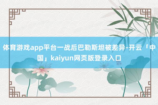 体育游戏app平台一战后巴勒斯坦被差异-开云「中国」kaiyun网页版登录入口