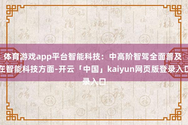 体育游戏app平台智能科技：中高阶智驾全面普及 在智能科技方面-开云「中国」kaiyun网页版登录入口