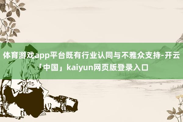 体育游戏app平台既有行业认同与不雅众支持-开云「中国」kaiyun网页版登录入口
