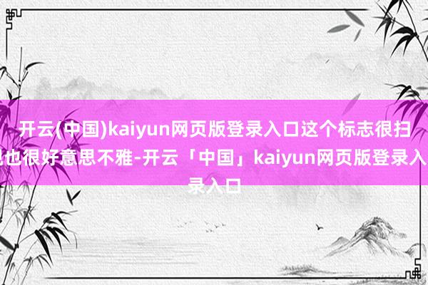 开云(中国)kaiyun网页版登录入口这个标志很扫视也很好意思不雅-开云「中国」kaiyun网页版登录入口