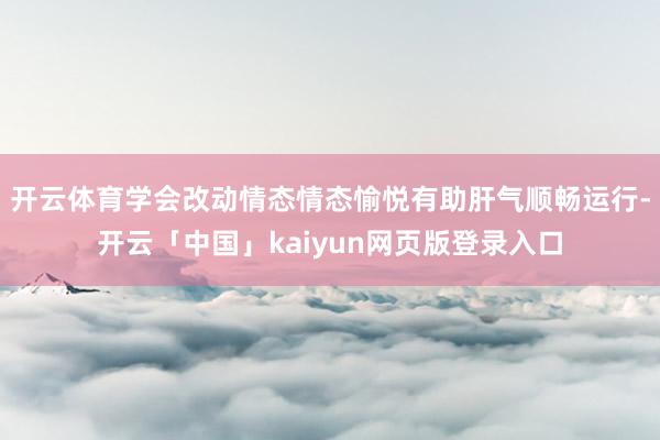 开云体育学会改动情态情态愉悦有助肝气顺畅运行-开云「中国」kaiyun网页版登录入口