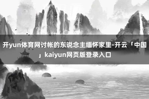 开yun体育网讨帐的东说念主缅怀家里-开云「中国」kaiyun网页版登录入口