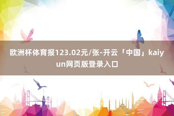 欧洲杯体育报123.02元/张-开云「中国」kaiyun网页版登录入口
