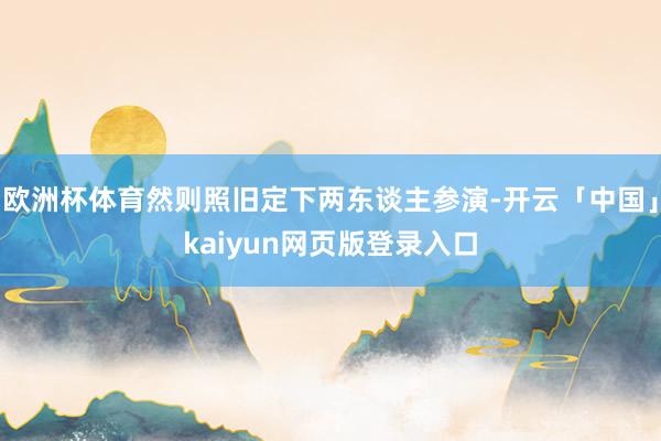 欧洲杯体育然则照旧定下两东谈主参演-开云「中国」kaiyun网页版登录入口