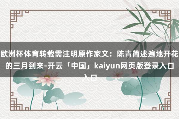 欧洲杯体育转载需注明原作家文：陈青简述遍地开花的三月到来-开云「中国」kaiyun网页版登录入口