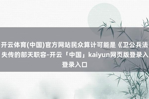 开云体育(中国)官方网站民众算计可能是《卫公兵法》失传的部天职容-开云「中国」kaiyun网页版登录入口