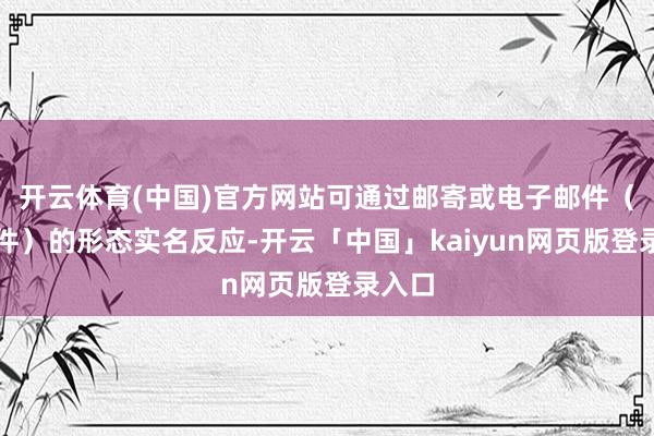 开云体育(中国)官方网站可通过邮寄或电子邮件（扫描件）的形态实名反应-开云「中国」kaiyun网页版登录入口