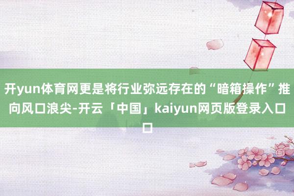 开yun体育网更是将行业弥远存在的“暗箱操作”推向风口浪尖-开云「中国」kaiyun网页版登录入口