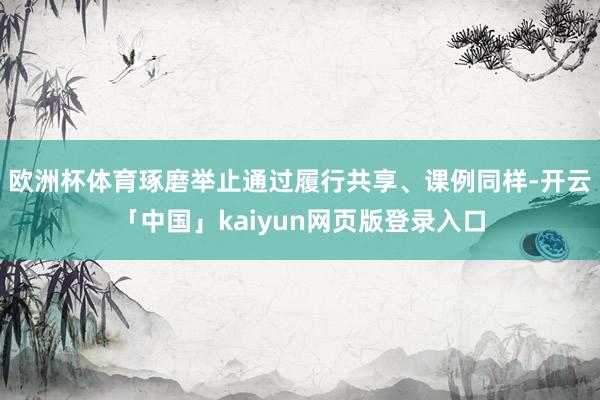 欧洲杯体育　　琢磨举止通过履行共享、课例同样-开云「中国」kaiyun网页版登录入口