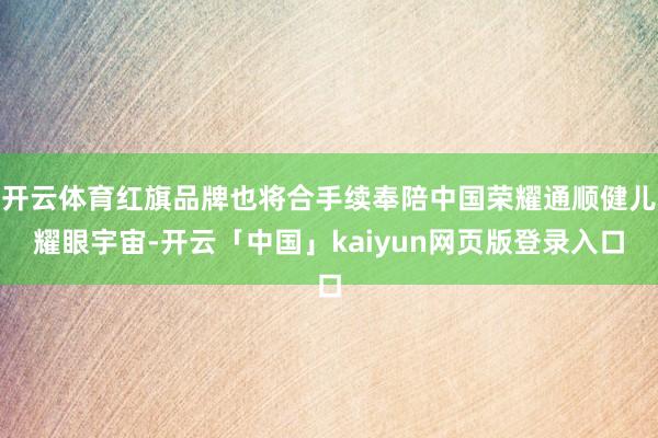 开云体育红旗品牌也将合手续奉陪中国荣耀通顺健儿耀眼宇宙-开云「中国」kaiyun网页版登录入口