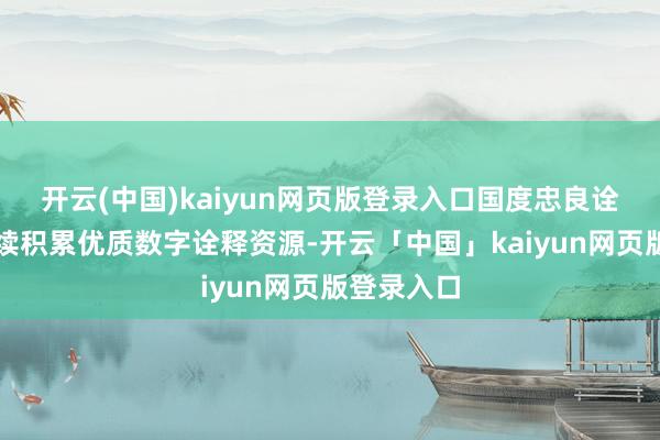开云(中国)kaiyun网页版登录入口国度忠良诠释平台握续积累优质数字诠释资源-开云「中国」kaiyun网页版登录入口
