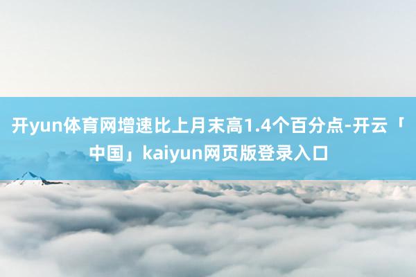 开yun体育网增速比上月末高1.4个百分点-开云「中国」kaiyun网页版登录入口