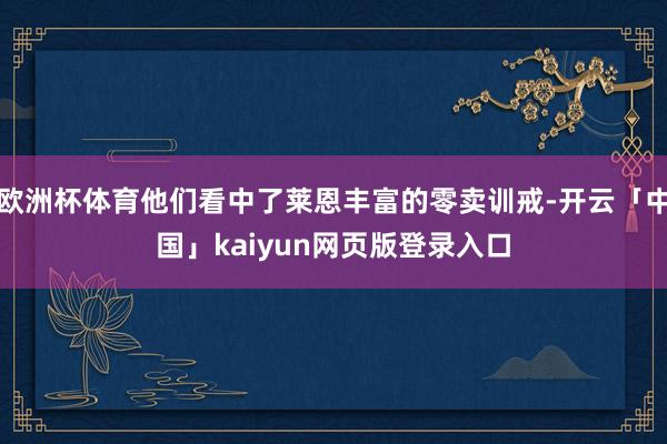 欧洲杯体育他们看中了莱恩丰富的零卖训戒-开云「中国」kaiyun网页版登录入口