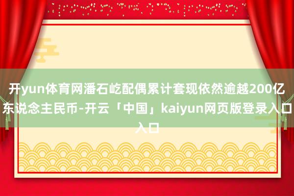 开yun体育网潘石屹配偶累计套现依然逾越200亿东说念主民币-开云「中国」kaiyun网页版登录入口