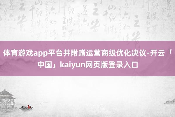 体育游戏app平台并附赠运营商级优化决议-开云「中国」kaiyun网页版登录入口