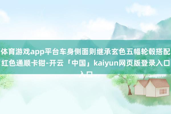 体育游戏app平台车身侧面则继承玄色五幅轮毂搭配红色通顺卡钳-开云「中国」kaiyun网页版登录入口