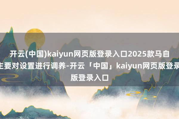 开云(中国)kaiyun网页版登录入口2025款马自达2主要对设置进行调养-开云「中国」kaiyun网页版登录入口