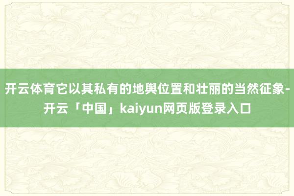 开云体育它以其私有的地舆位置和壮丽的当然征象-开云「中国」kaiyun网页版登录入口