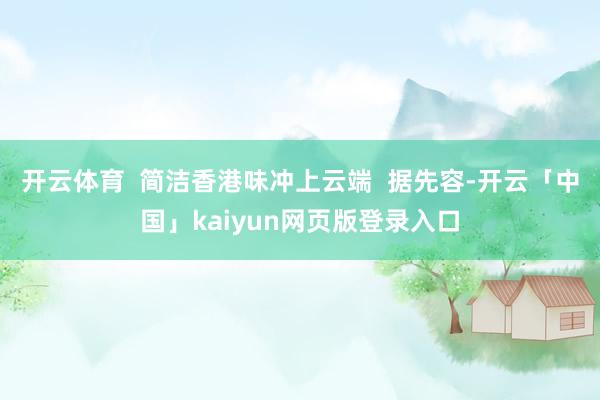 开云体育  简洁香港味冲上云端  据先容-开云「中国」kaiyun网页版登录入口