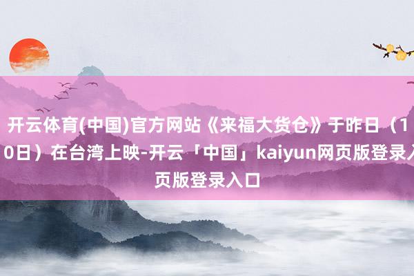 开云体育(中国)官方网站《来福大货仓》于昨日（1月10日）在台湾上映-开云「中国」kaiyun网页版登录入口