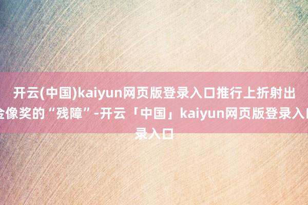 开云(中国)kaiyun网页版登录入口推行上折射出金像奖的“残障”-开云「中国」kaiyun网页版登录入口