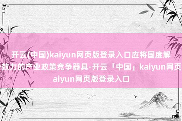 开云(中国)kaiyun网页版登录入口应将国度解救算作提升效力的产业政策竞争器具-开云「中国」kaiyun网页版登录入口