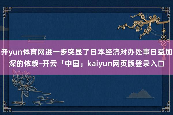 开yun体育网进一步突显了日本经济对办处事日益加深的依赖-开云「中国」kaiyun网页版登录入口