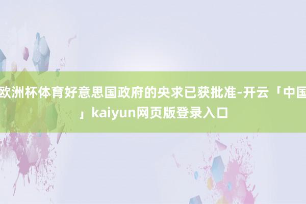 欧洲杯体育好意思国政府的央求已获批准-开云「中国」kaiyun网页版登录入口