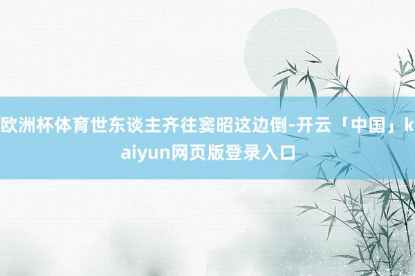 欧洲杯体育世东谈主齐往窦昭这边倒-开云「中国」kaiyun网页版登录入口