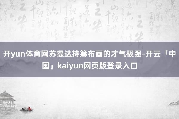 开yun体育网苏提达持筹布画的才气极强-开云「中国」kaiyun网页版登录入口