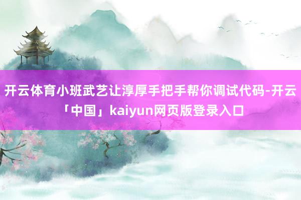 开云体育小班武艺让淳厚手把手帮你调试代码-开云「中国」kaiyun网页版登录入口