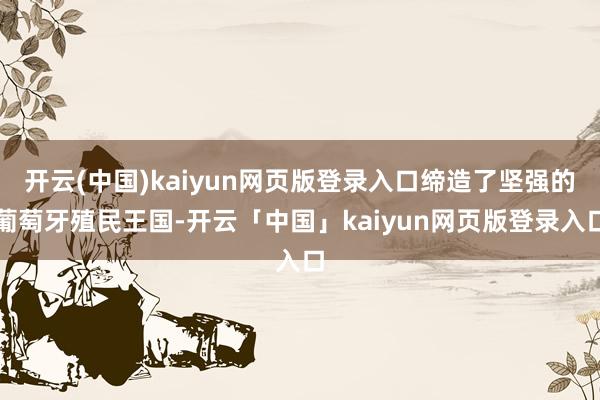 开云(中国)kaiyun网页版登录入口缔造了坚强的葡萄牙殖民王国-开云「中国」kaiyun网页版登录入口