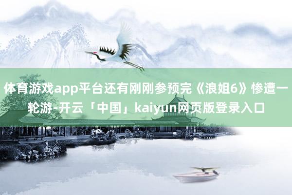 体育游戏app平台还有刚刚参预完《浪姐6》惨遭一轮游-开云「中国」kaiyun网页版登录入口