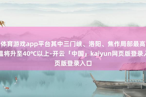 体育游戏app平台其中三门峡、洛阳、焦作局部最高气温将升至40℃以上-开云「中国」kaiyun网页版登录入口