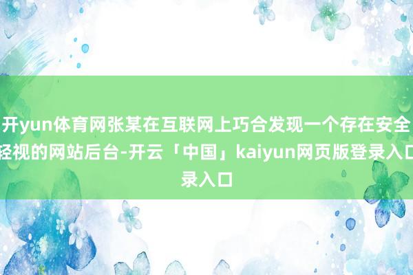 开yun体育网张某在互联网上巧合发现一个存在安全轻视的网站后台-开云「中国」kaiyun网页版登录入口