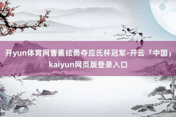 开yun体育网曹薰铉勇夺应氏杯冠军-开云「中国」kaiyun网页版登录入口
