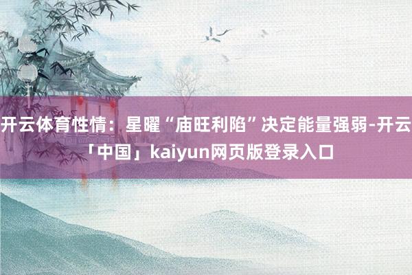 开云体育性情：星曜“庙旺利陷”决定能量强弱-开云「中国」kaiyun网页版登录入口