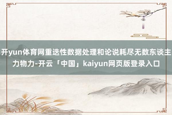 开yun体育网重迭性数据处理和论说耗尽无数东谈主力物力-开云「中国」kaiyun网页版登录入口