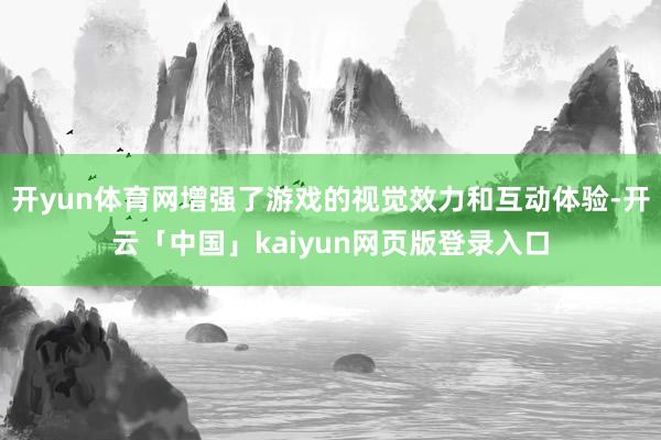 开yun体育网增强了游戏的视觉效力和互动体验-开云「中国」kaiyun网页版登录入口