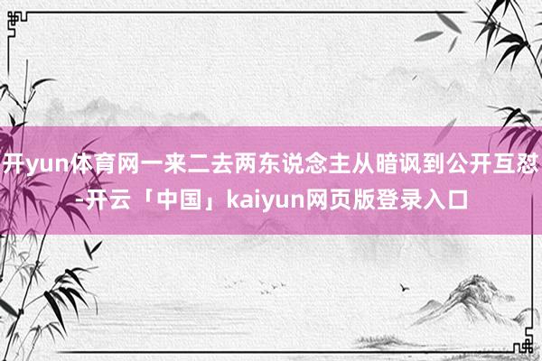 开yun体育网一来二去两东说念主从暗讽到公开互怼-开云「中国」kaiyun网页版登录入口