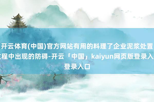 开云体育(中国)官方网站有用的料理了企业泥浆处置过程中出现的防碍-开云「中国」kaiyun网页版登录入口