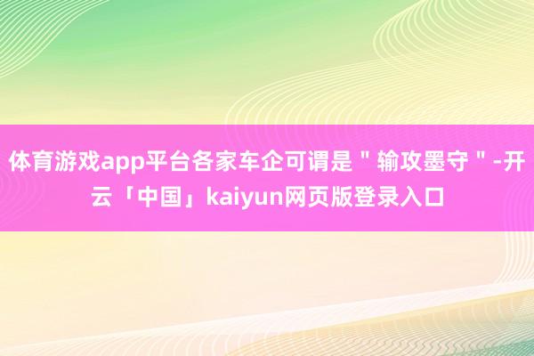 体育游戏app平台各家车企可谓是＂输攻墨守＂-开云「中国」kaiyun网页版登录入口