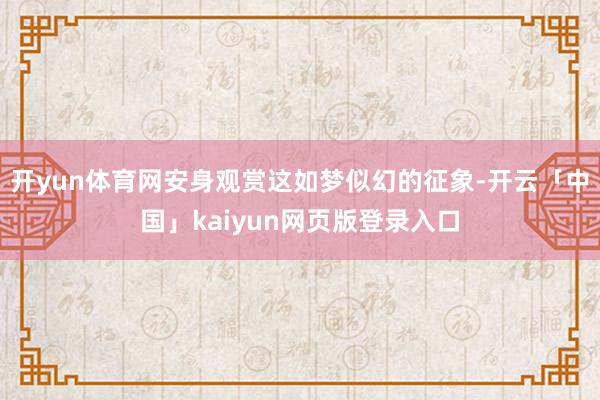 开yun体育网安身观赏这如梦似幻的征象-开云「中国」kaiyun网页版登录入口