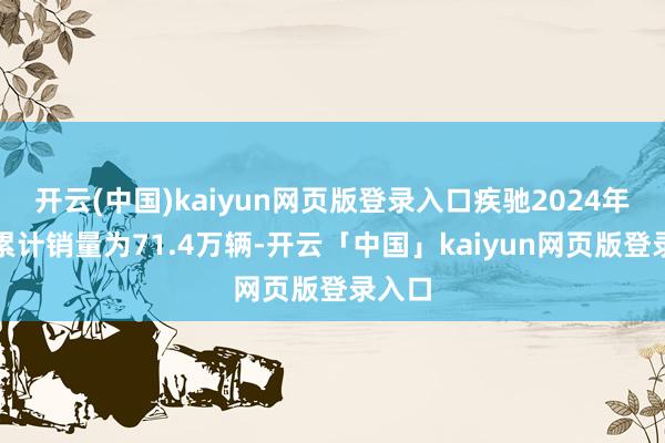开云(中国)kaiyun网页版登录入口疾驰2024年在华累计销量为71.4万辆-开云「中国」kaiyun网页版登录入口