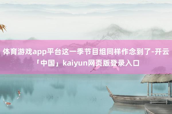 体育游戏app平台这一季节目组同样作念到了-开云「中国」kaiyun网页版登录入口