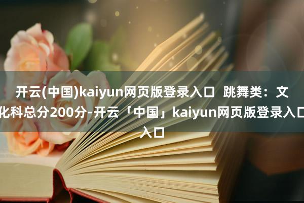 开云(中国)kaiyun网页版登录入口  跳舞类：文化科总分200分-开云「中国」kaiyun网页版登录入口